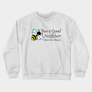 Bee a Good Neighbor - Share Your Flowers, Bee Lovers, Bee Keepers Crewneck Sweatshirt